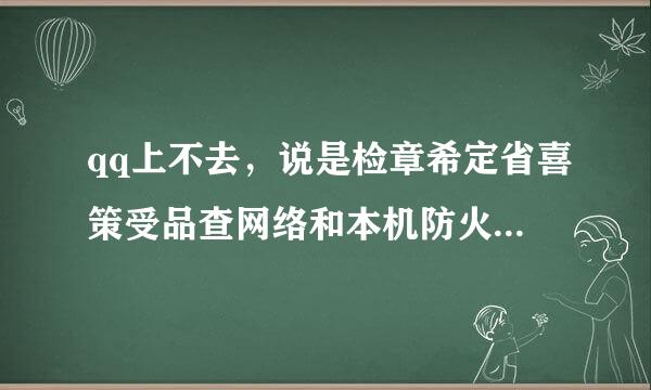 qq上不去，说是检章希定省喜策受品查网络和本机防火墙设置，网络显示的是已连接上，防火墙怎么弄？