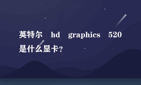 英特尔 hd graphics 520是什么显卡？