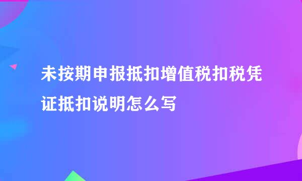 未按期申报抵扣增值税扣税凭证抵扣说明怎么写