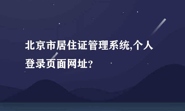 北京市居住证管理系统,个人登录页面网址？