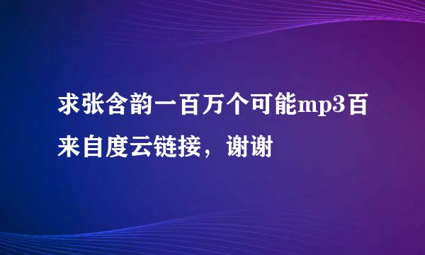 求张含韵一百万个可能mp3百来自度云链接，谢谢