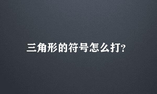 三角形的符号怎么打？