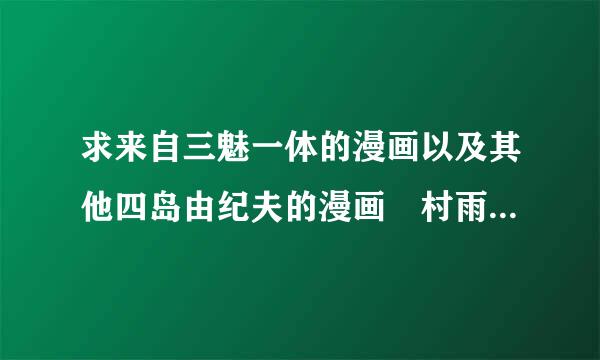 求来自三魅一体的漫画以及其他四岛由纪夫的漫画 村雨真澄和针生幸太 飞龙乱也不错