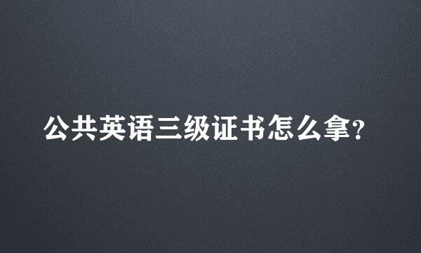 公共英语三级证书怎么拿？