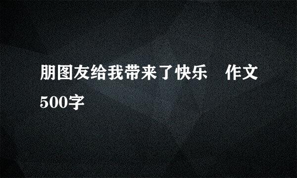 朋图友给我带来了快乐 作文500字