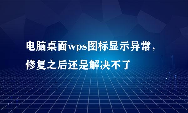 电脑桌面wps图标显示异常，修复之后还是解决不了