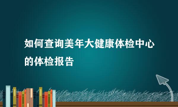 如何查询美年大健康体检中心的体检报告