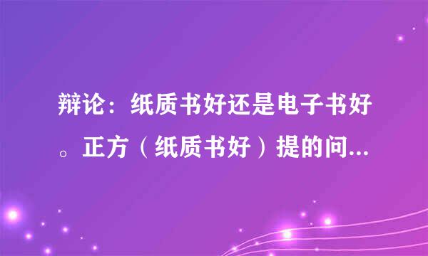 辩论：纸质书好还是电子书好。正方（纸质书好）提的问如何应对？