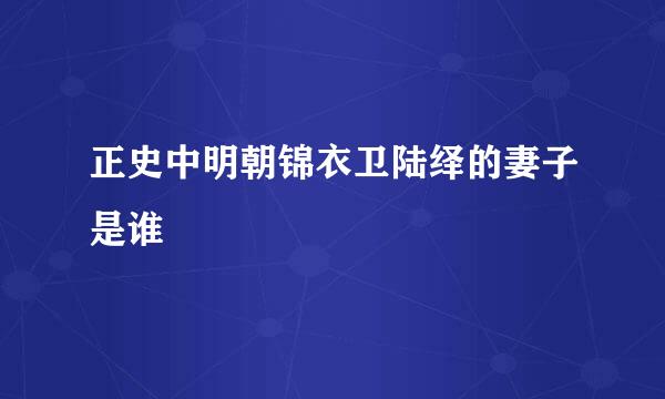 正史中明朝锦衣卫陆绎的妻子是谁