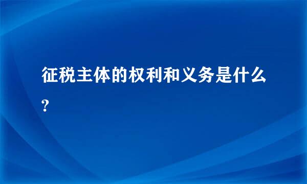 征税主体的权利和义务是什么?