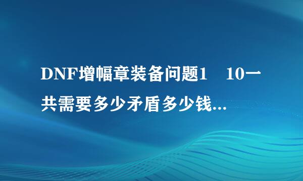 DNF增幅章装备问题1 10一共需要多少矛盾多少钱1上10一次没掉