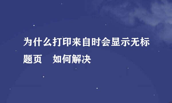 为什么打印来自时会显示无标题页 如何解决