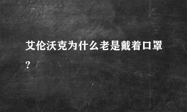 艾伦沃克为什么老是戴着口罩？