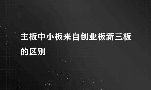 主板中小板来自创业板新三板的区别