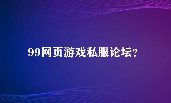 99网页游戏私服论坛？