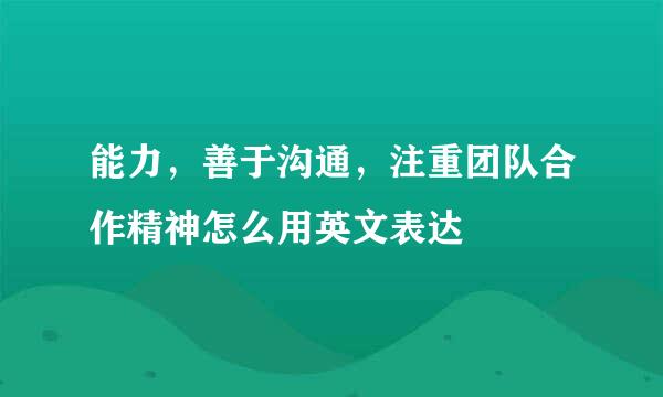 能力，善于沟通，注重团队合作精神怎么用英文表达