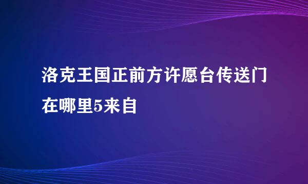 洛克王国正前方许愿台传送门在哪里5来自