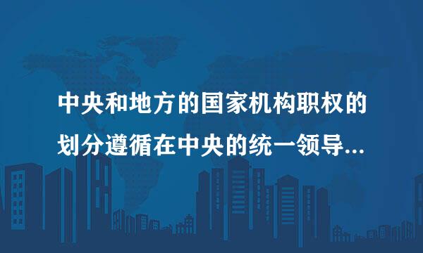 中央和地方的国家机构职权的划分遵循在中央的统一领导下充分发挥地方的什么的