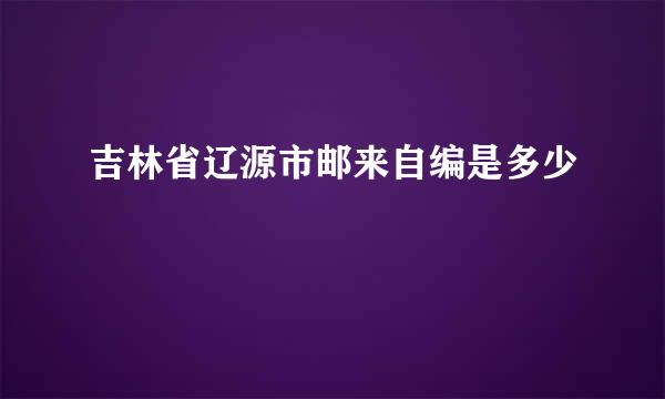 吉林省辽源市邮来自编是多少