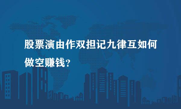 股票演由作双担记九律互如何做空赚钱？