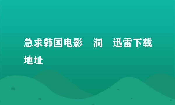 急求韩国电影 洞 迅雷下载地址