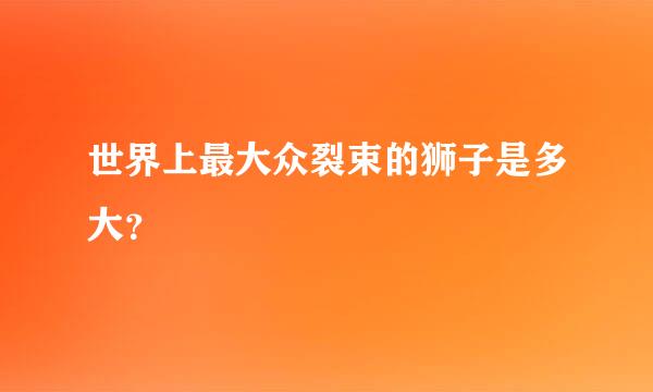 世界上最大众裂束的狮子是多大？