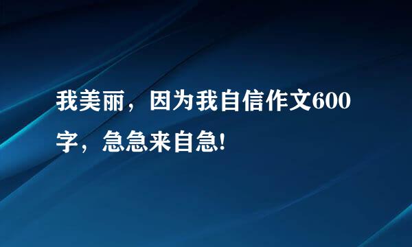 我美丽，因为我自信作文600字，急急来自急!