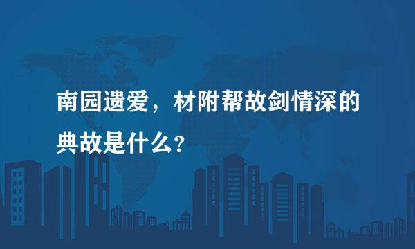 南园遗爱，材附帮故剑情深的典故是什么？