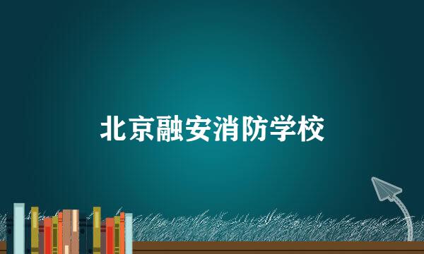 北京融安消防学校