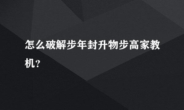 怎么破解步年封升物步高家教机？