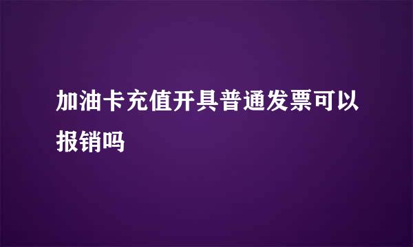 加油卡充值开具普通发票可以报销吗