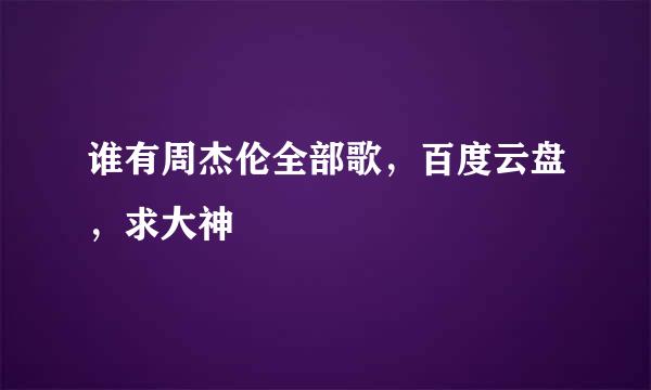 谁有周杰伦全部歌，百度云盘，求大神