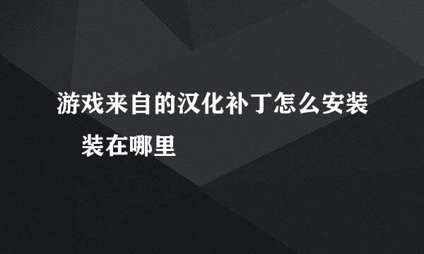 游戏来自的汉化补丁怎么安装 装在哪里