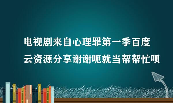 电视剧来自心理罪第一季百度云资源分享谢谢呃就当帮帮忙呗