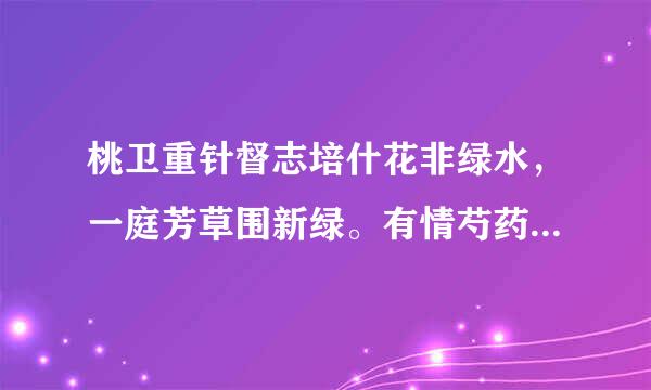 桃卫重针督志培什花非绿水，一庭芳草围新绿。有情芍药含春泪，野竹上表霄。十亩滕花落古香，无力蔷薇卧晓株。我愿暂求造