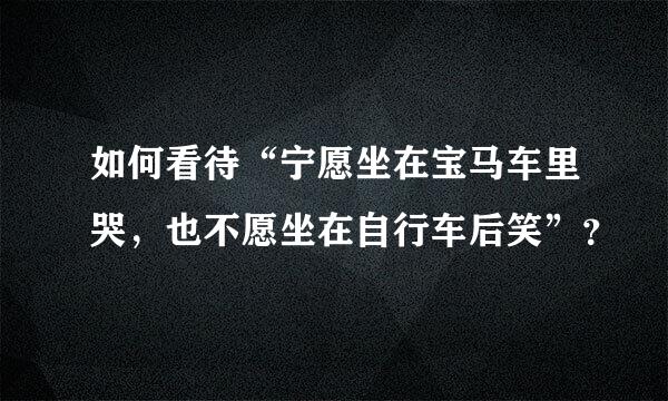 如何看待“宁愿坐在宝马车里哭，也不愿坐在自行车后笑”？