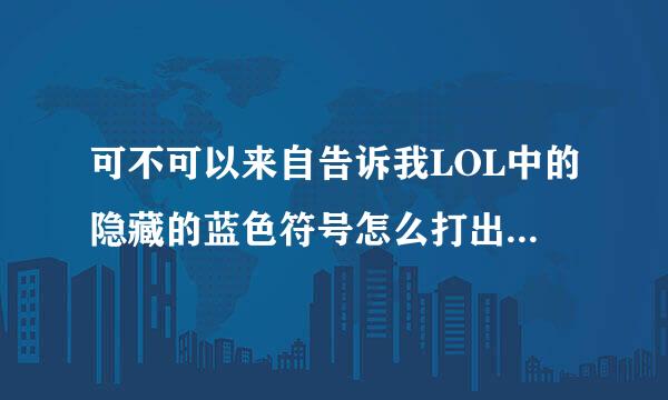 可不可以来自告诉我LOL中的隐藏的蓝色符号怎么打出来的 有的名字就一个字两个字 然后2旁是隐藏的符号