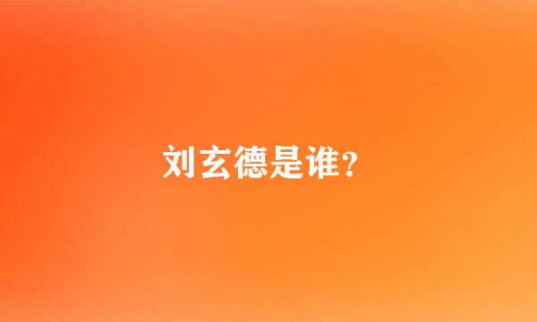 刘玄德是谁？