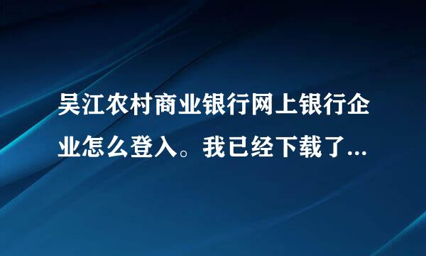 吴江农村商业银行网上银行企业怎么登入。我已经下载了所有要下载的东西了