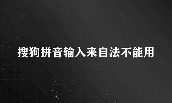 搜狗拼音输入来自法不能用