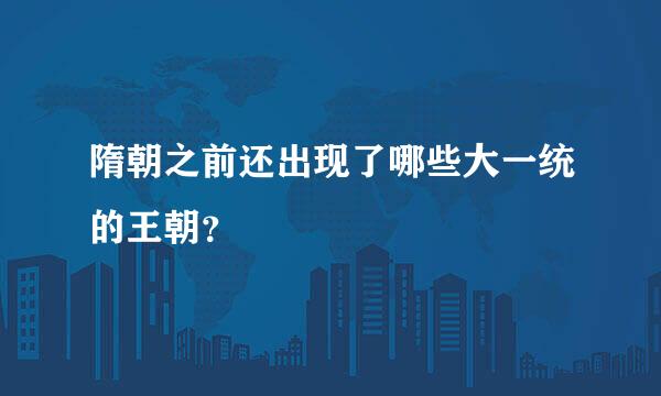 隋朝之前还出现了哪些大一统的王朝？