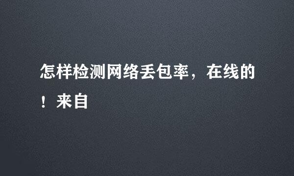 怎样检测网络丢包率，在线的！来自