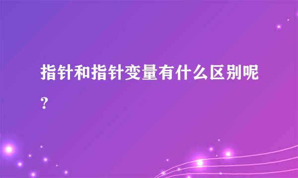 指针和指针变量有什么区别呢？