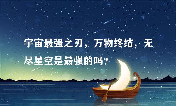 宇宙最强之刃，万物终结，无尽星空是最强的吗？