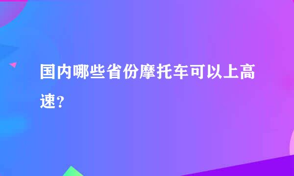 国内哪些省份摩托车可以上高速？