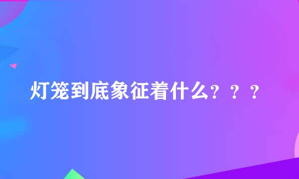 灯笼到底象征着什么？？？