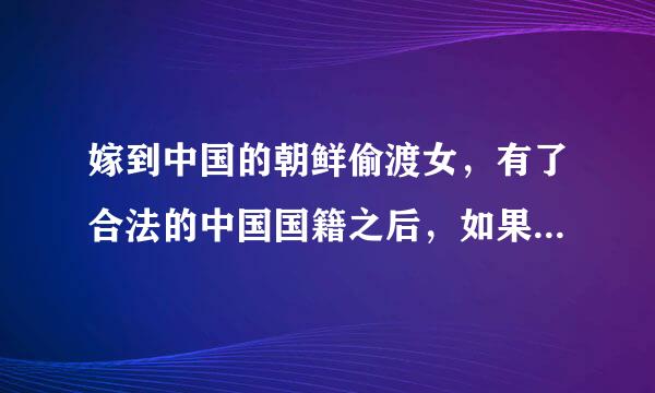 嫁到中国的朝鲜偷渡女，有了合法的中国国籍之后，如果被举报还会来自被遣返回国吗？