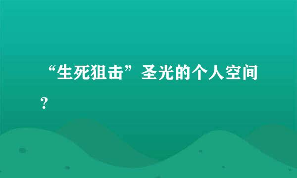 “生死狙击”圣光的个人空间？