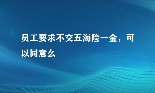 员工要求不交五海险一金，可以同意么