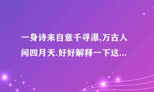 一身诗来自意千寻瀑,万古人间四月天.好好解释一下这副对联的意思。